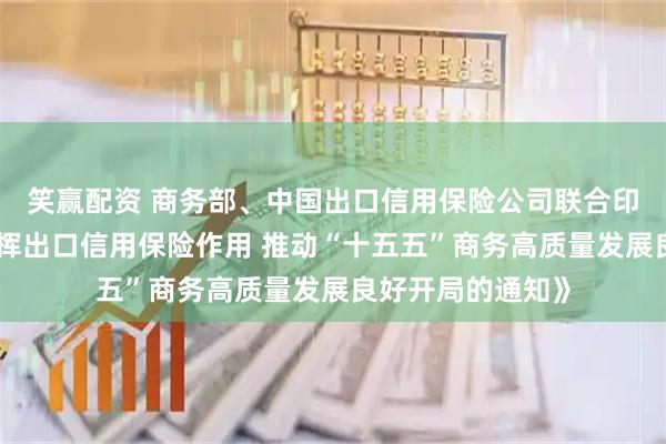 笑赢配资 商务部、中国出口信用保险公司联合印发《关于充分发挥出口信用保险作用 推动“十五五”商务高质量发展良好开局的通知》